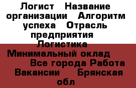 Логист › Название организации ­ Алгоритм успеха › Отрасль предприятия ­ Логистика › Минимальный оклад ­ 40 000 - Все города Работа » Вакансии   . Брянская обл.